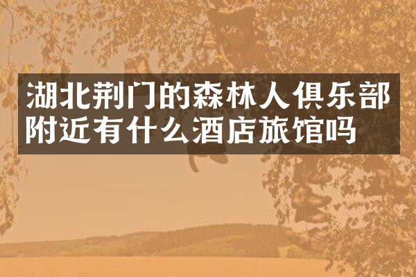 湖北荆门的森林人俱乐部附近有什么酒店旅馆吗