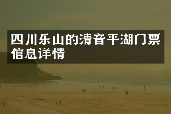 四川乐山的清音平湖门票信息详情