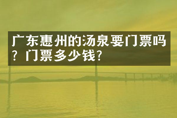 广东惠州的汤泉要门票吗？门票多少钱？