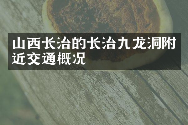 山西长治的长治九龙洞附近交通概况