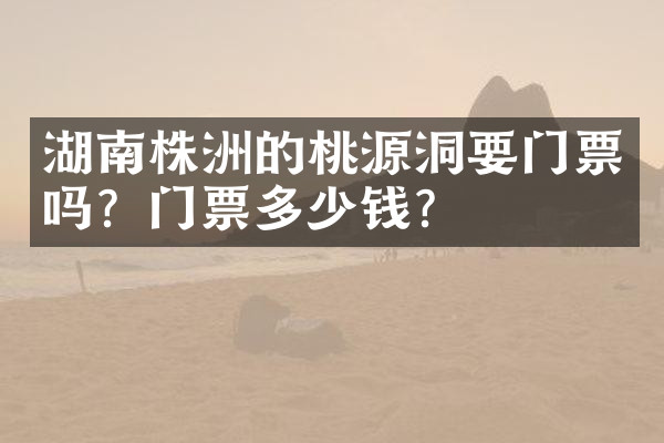 湖南株洲的桃源洞要门票吗？门票多少钱？