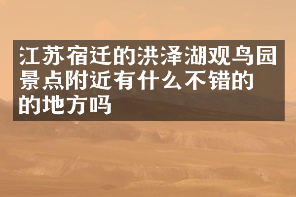 江苏宿迁的洪泽湖观鸟园景点附近有什么不错的住的地方吗