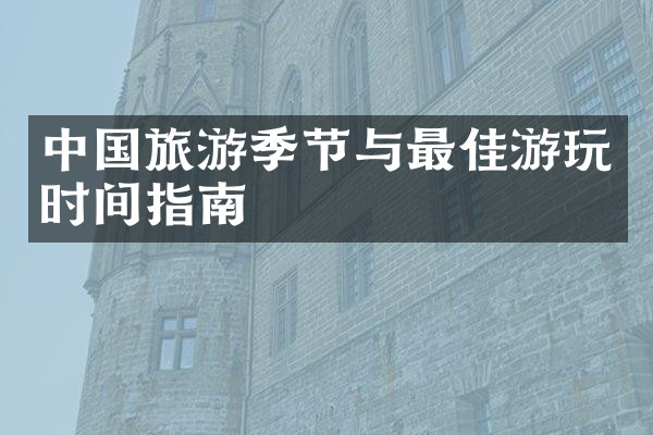 中国旅游季节与最佳游玩时间指南