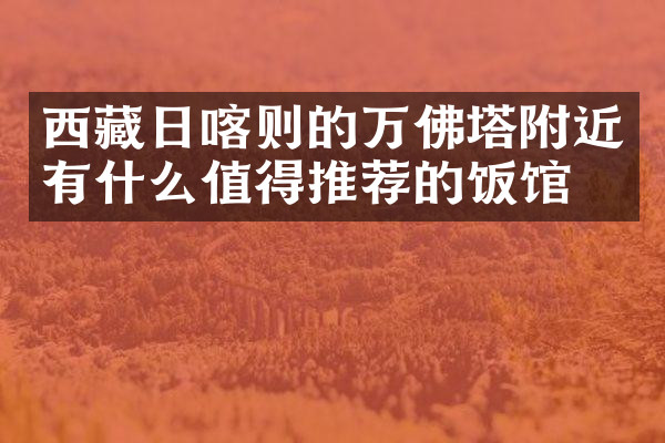 西藏日喀则的万佛塔附近有什么值得推荐的饭馆吗