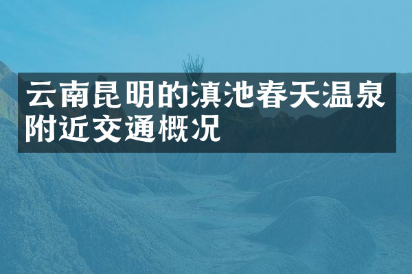 云南昆明的滇池春天温泉附近交通概况
