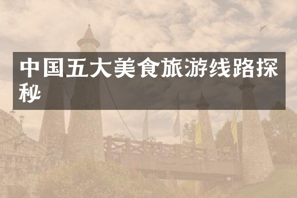 中国五大美食旅游线路探秘