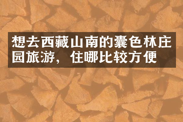 想去西藏山南的囊色林庄园旅游，住哪比较方便