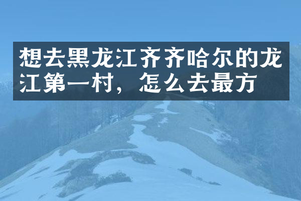 想去黑龙江齐齐哈尔的龙江第一村，怎么去最方便