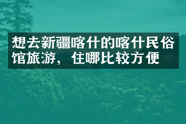 想去新疆喀什的喀什民俗馆旅游，住哪比较方便