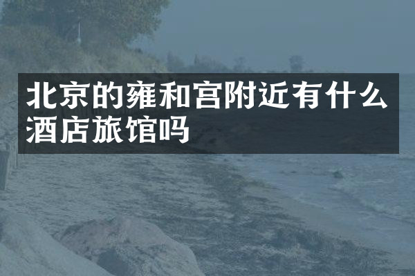 北京的雍和宫附近有什么酒店旅馆吗