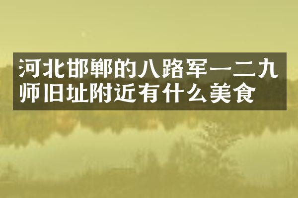 河北邯郸的八路军一二九师旧址附近有什么美食