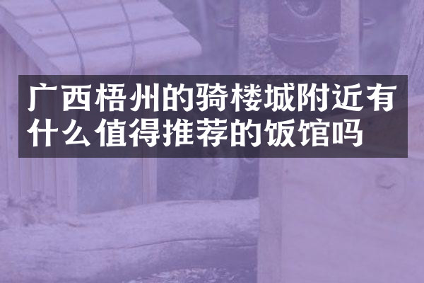 广西梧州的骑楼城附近有什么值得推荐的饭馆吗