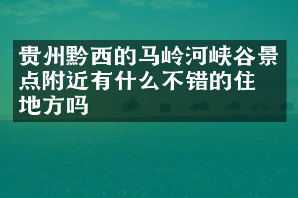 贵州黔西的马岭河峡谷景点附近有什么不错的住的地方吗