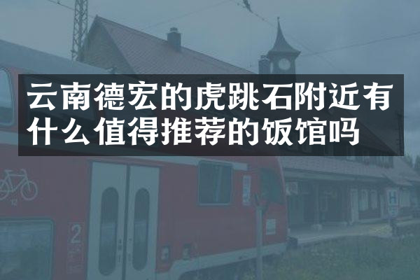云南德宏的虎跳石附近有什么值得推荐的饭馆吗
