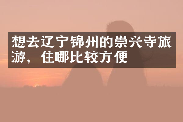 想去辽宁锦州的崇兴寺旅游，住哪比较方便