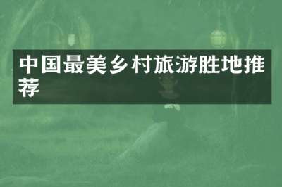 中国最美乡村旅游胜地推荐