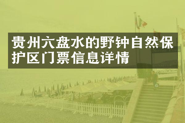 贵州六盘水的野钟自然保护区门票信息详情