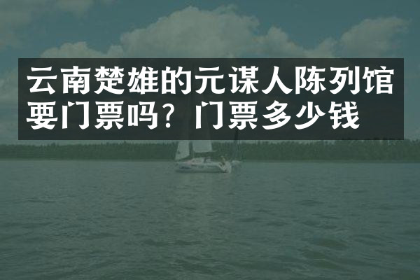 云南楚雄的元谋人陈列馆要门票吗？门票多少钱？