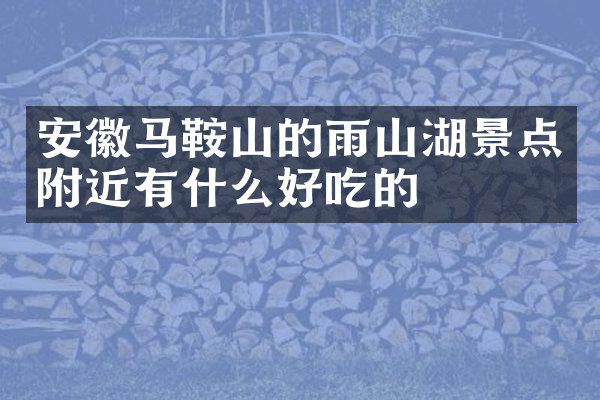 安徽马鞍山的雨山湖景点附近有什么好吃的