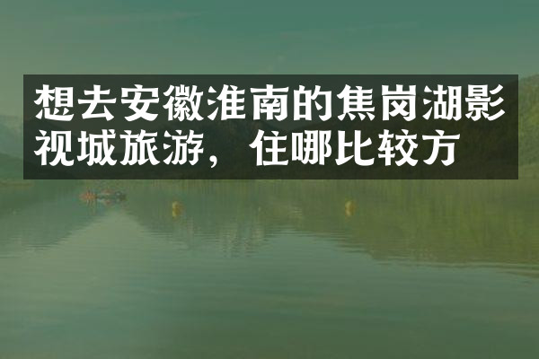 想去安徽淮南的焦岗湖影视城旅游，住哪比较方便