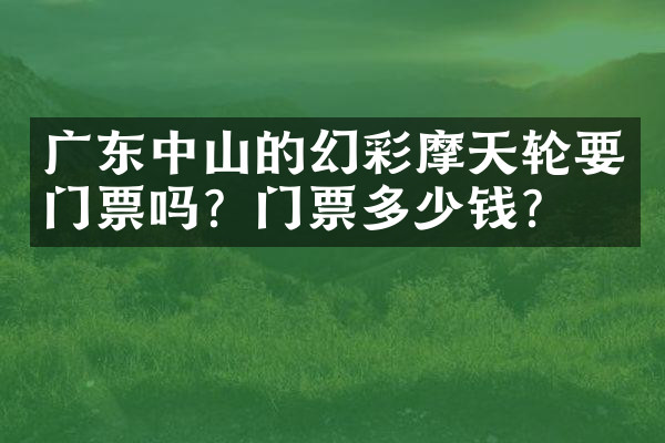 广东中山的幻彩摩天轮要门票吗？门票多少钱？