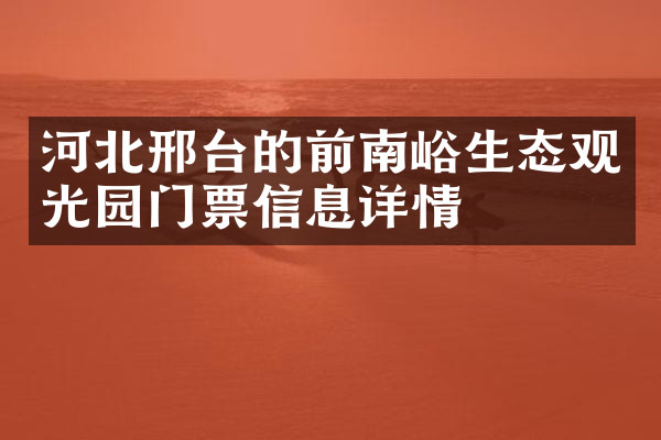 河北邢台的前南峪生态观光园门票信息详情