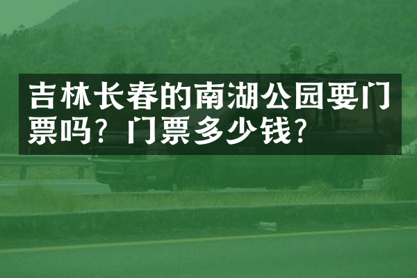 吉林长春的南湖公园要门票吗？门票多少钱？