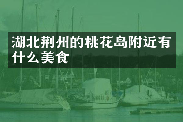 湖北荆州的桃花岛附近有什么美食