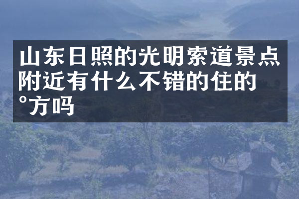 山东日照的光明索道景点附近有什么不错的住的地方吗
