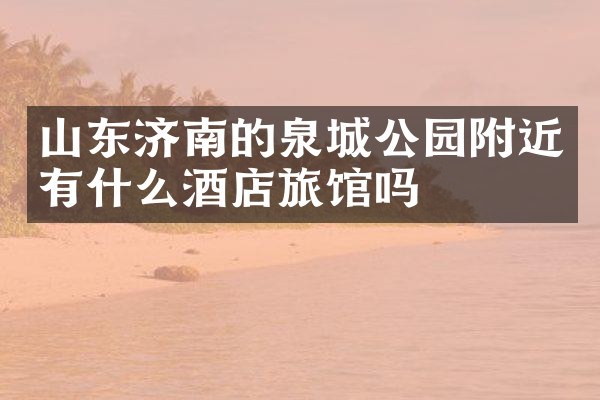 山东济南的泉城公园附近有什么酒店旅馆吗