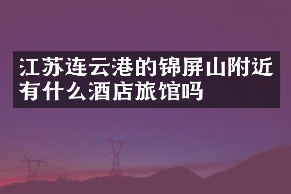 江苏连云港的锦屏山附近有什么酒店旅馆吗