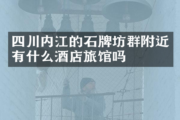 四川内江的石牌坊群附近有什么酒店旅馆吗