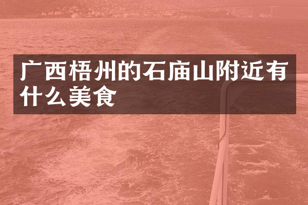 广西梧州的石庙山附近有什么美食