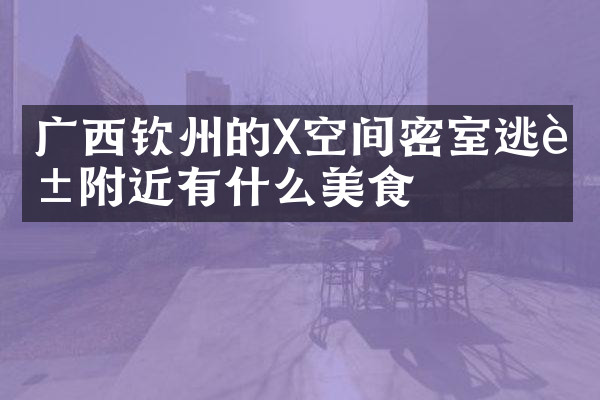 广西钦州的X空间密室逃脱附近有什么美食