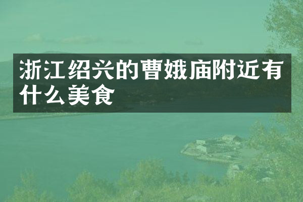 浙江绍兴的曹娥庙附近有什么美食