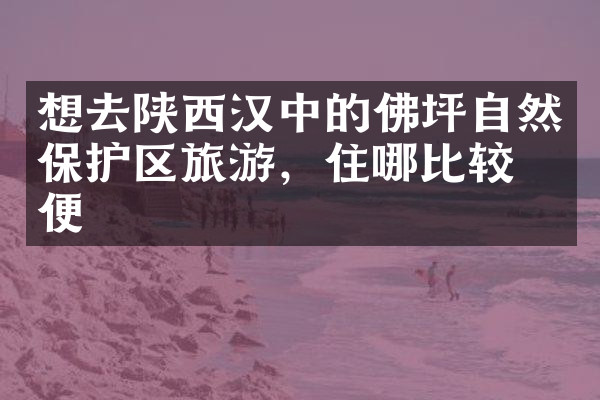 想去陕西汉中的佛坪自然保护区旅游，住哪比较方便