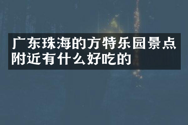 广东珠海的方特乐园景点附近有什么好吃的