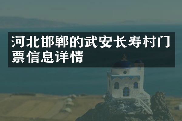 河北邯郸的武安长寿村门票信息详情