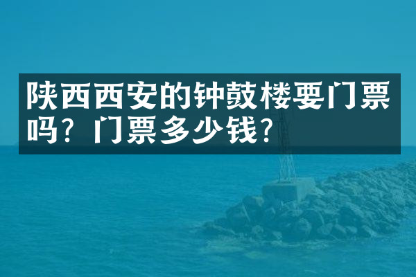 陕西西安的钟鼓楼要门票吗？门票多少钱？