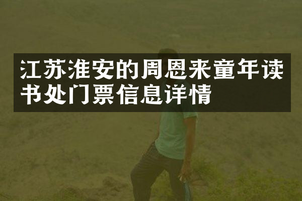 江苏淮安的周恩来童年读书处门票信息详情