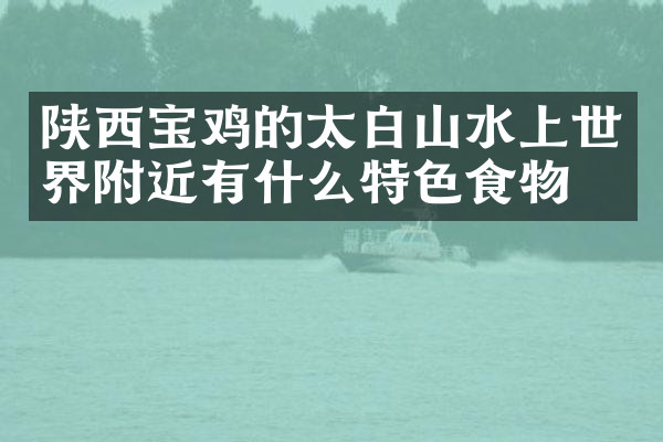 陕西宝鸡的太白山水上世界附近有什么特色食物吗
