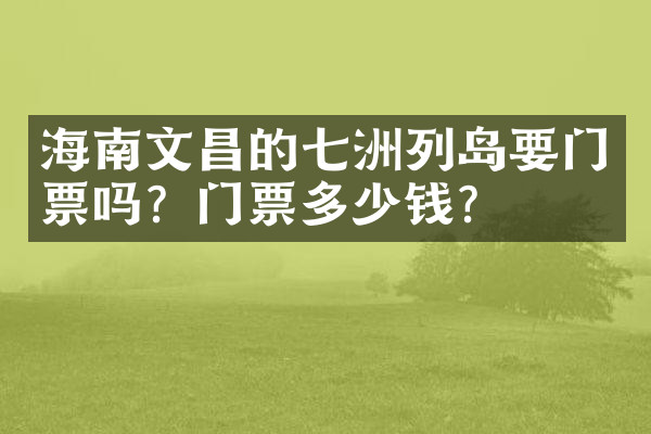 海南文昌的七洲列岛要门票吗？门票多少钱？