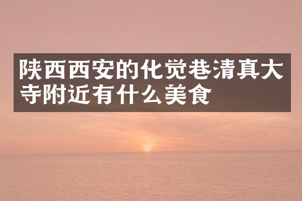 陕西西安的化觉巷清真大寺附近有什么美食