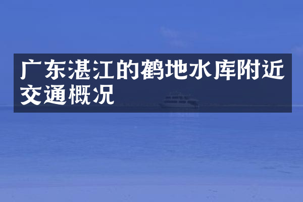 广东湛江的鹤地水库附近交通概况