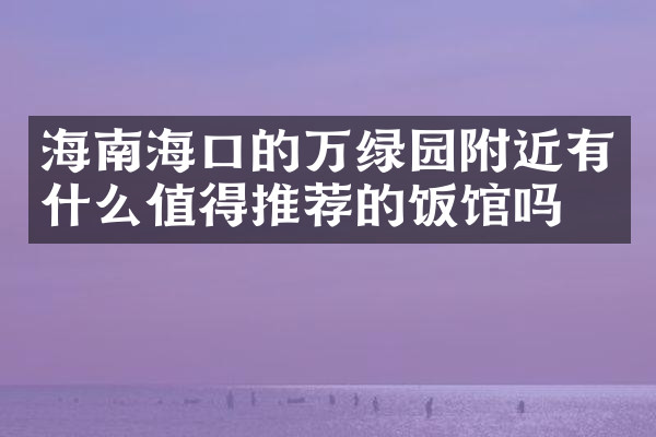 海南海口的万绿园附近有什么值得推荐的饭馆吗