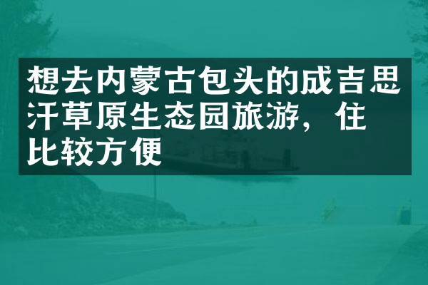 想去内蒙古包头的成吉思汗草原生态园旅游，住哪比较方便