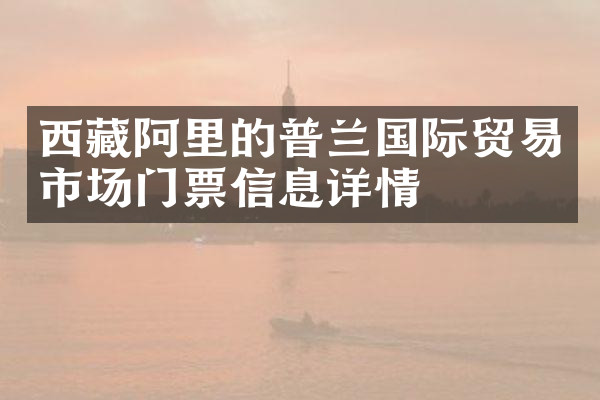 西藏阿里的普兰国际贸易市场门票信息详情