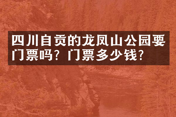 四川自贡的龙凤山公园要门票吗？门票多少钱？
