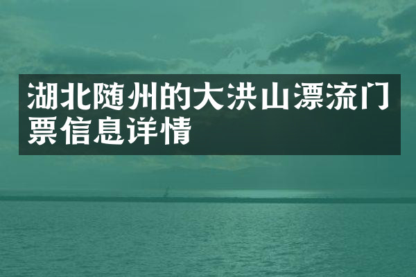湖北随州的大洪山漂流门票信息详情