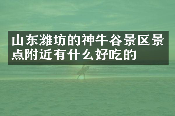山东潍坊的神牛谷景区景点附近有什么好吃的